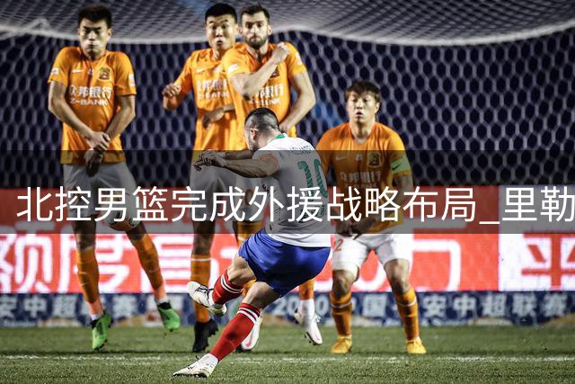 北控男篮完成外援战略布局 里勒续约持续领航后场火力