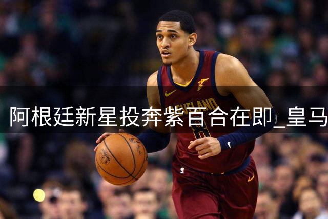 阿根廷新星投奔紫百合在即 皇马小将赴意甲寻突破之路
